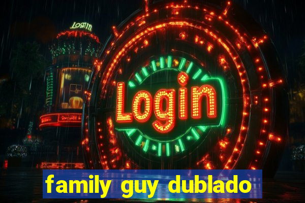 family guy dublado